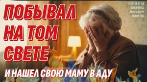 Побывал на Том свете и нашел свою маму в Аду - Жизнь после жизни есть. Я знаю!