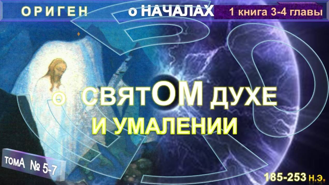 (5-7) О СВЯТОМ ДУХЕ  И УМАЛЕНИИ- О НАЧАЛАХ  компиляция, Труд "О НАЧАЛАХ" Оригена (185-253 г н.э.)