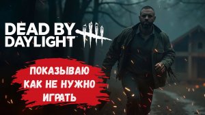 Dead by Daylight страдания, показываю как не нужно играть, можно ли за одного игрока слить катку?
