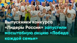 Выпускники конкурса «Лидеры России» запустили масштабную акцию «Победа каждой семьи»