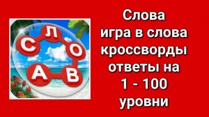 Слова игра ответы на кроссворды 1 - 100 уровни