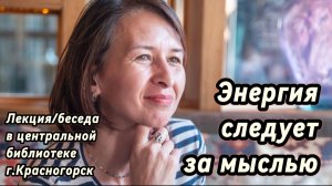 Энергия следует за мыслью – Лекция/беседа в библиотеке Красногорска