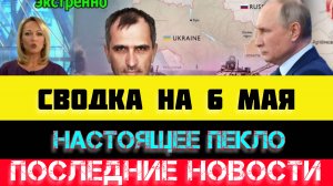 СВОДКА БОЕВЫХ ДЕЙСТВИЙ - ВОЙНА НА УКРАИНЕ НА 6 МАЯ, НОВОСТИ СВО