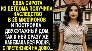 Едва сирота из детдома получила наследство в 25 миллионов и построила двухэтажный дом, так к ней...