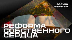 Реформа собственного сердца  |  Азбука молитвы