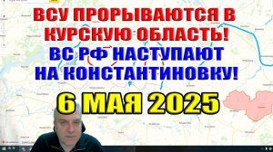 ВСУ рвутся в Курскую область! ВС РФ с трёх сторон наступает на Константиновку! 6 мая 2025