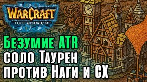 Безумие ATR! Соло Таурен против Наги и СХ: Abver (Hum) vs TGW (NE) Warcraft 3 Reforged
