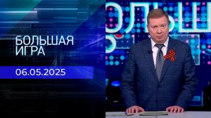 Большая игра. Часть 1. Выпуск от 06.05.2025