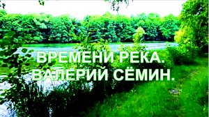 ВРЕМЕНИ РЕКА. ВАЛЕРИЙ СЁМИН.