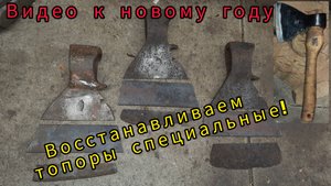 Новогоднее видео! восстанавливаем 3 топора специальных