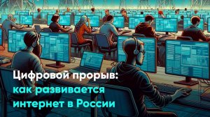 Цифровой прорыв: как развивается интернет в России