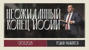 Неожиданный конец Иосии | Роман Филиппов | 07.05.2025