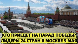 Кто приедет на парад Победы? Лидеры 24 стран в Москве 9 мая