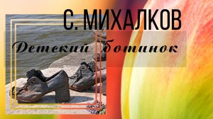 С. Михалков Детский ботинок. Посвящается 80-летию Победы