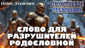 ПРОРОЧЕСКОЕ ОТКРОВЕНИЕ
«СЛОВО ДЛЯ РАЗРУШИТЕЛЕЙ РОДОСЛОВНОЙ»
Нейт Джонстон