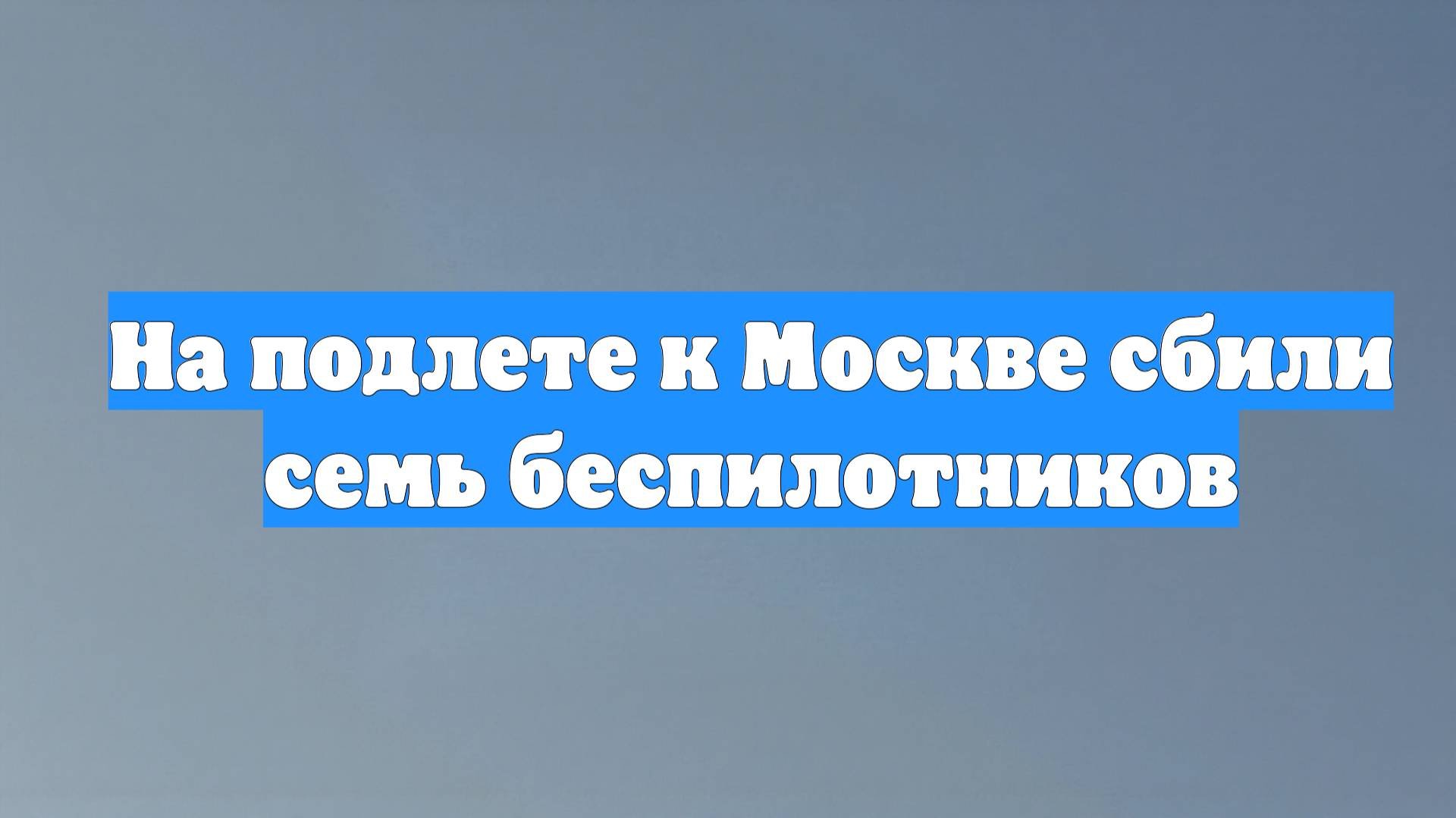 На подлете к Москве сбили семь беспилотников