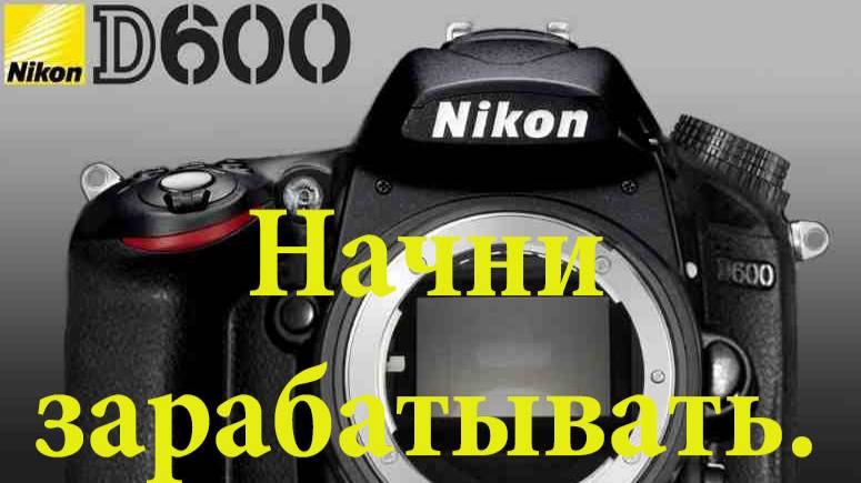 Начни зарабатывать с Nikon D600 смотреть онлайн