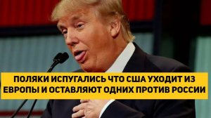 ПОЛЯКИ ИСПУГАЛИСЬ ЧТО США УХОДИТ ИЗ ЕВРОПЫ И ОСТАВЛЯЮТ ОДНИХ ПРОТИВ РОССИИ