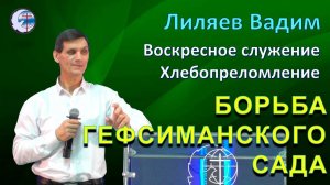 04.05.2025 Воскресное служение.Хлебопреломление. Лиляев В.Г. Борьба Гефсиманского сада