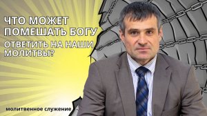 Молитвенное служение | 7.5 | Что может помешать Богу ответить на наши молитвы?