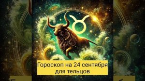 Гороскоп для Тельцов на 24 сентября 2024 года.