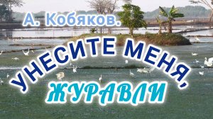 А. КОБЯКОВ. ,,УНЕСИТЕ МЕНЯ, ЖУРАВЛИ! "