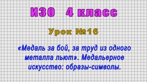 ИЗО 4 класс (Урок№16 - «Медаль за бой, за труд из одного металла льют». Медальерное искусство.)
