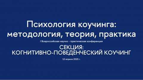 Секция. Когнитивно-поведенческий коучинг. I Всероссийская конференция "Психология коучинга"