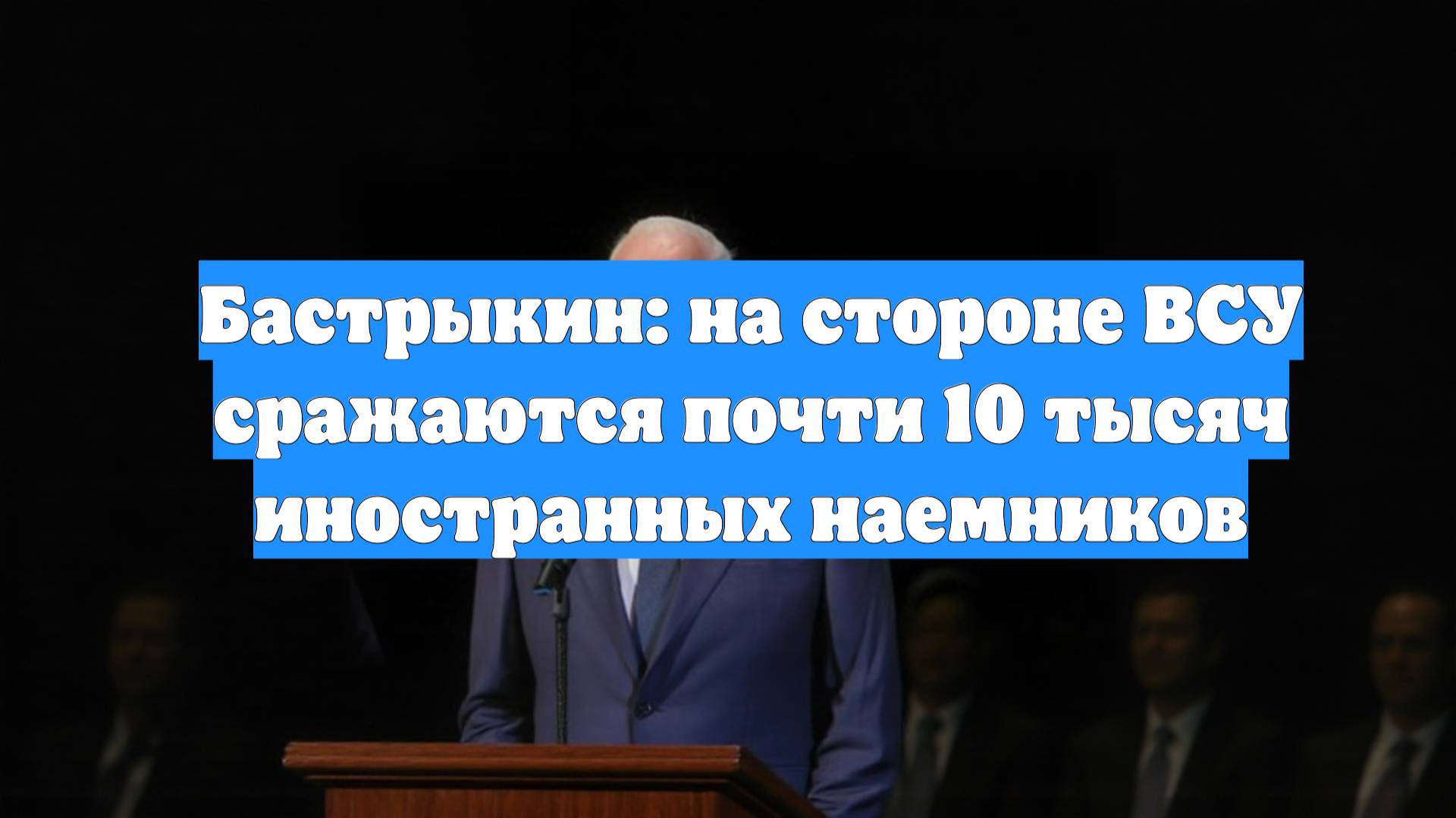 Бастрыкин: на стороне ВСУ сражаются почти 10 тысяч иностранных наемников