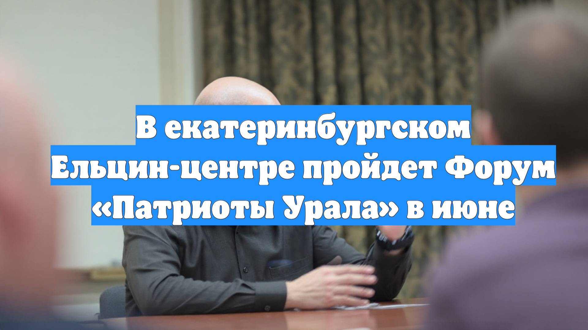 В екатеринбургском Ельцин-центре пройдет Форум «Патриоты Урала» в июне