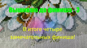 Вышиваю до финиша - 3. В итоге четыре замечательных финиша! Вышивка крестом и бисером.