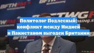 Политолог Подлесный: конфликт между Индией и Пакистаном выгоден Британии