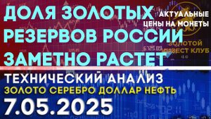 Доля золотых резервов России заметно растет. Анализ рынка золота, серебра, нефти, доллара 07.05.2025