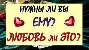 🙌 НУЖНЫ ЛИ ВЫ ЕМУ? 💖 ЧТО ОН ЧУВСТВУЕТ К ВАМ? 🙏 ЛЮБОВЬ ЛИ ЭТО? 💕