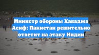 Министр обороны Хаваджа Асиф: Пакистан решительно ответит на атаку Индии