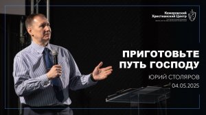 🎙 «Приготовьте путь Господу» - Столяров Юрий • 04.05.2025 - КХЦ 🌍