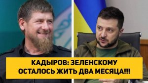 КАДЫРОВ: ЗЕЛЕНСКОМУ ОСТАЛОСЬ ЖИТЬ ДВА МЕСЯЦА!!!