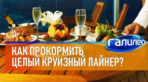 Галилео 🍴 Как прокормить целый круизный лайнер?