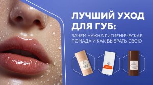Лучший уход для губ: зачем нужна гигиеническая помада и как выбрать свою
