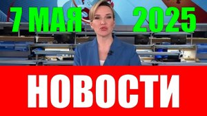 Новости. 7 мая 2025 года