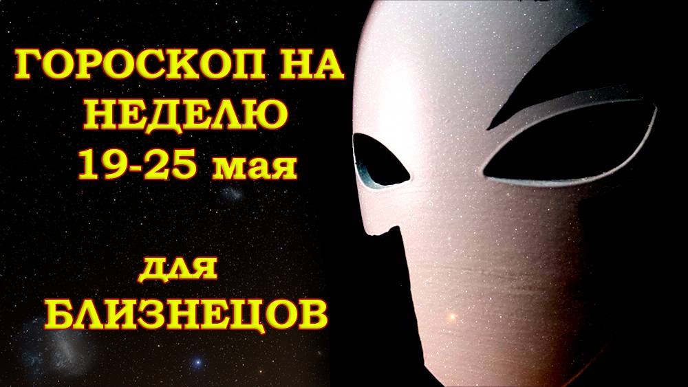 БЛИЗНЕЦЫ: Гороскоп на неделю 19-25 мая