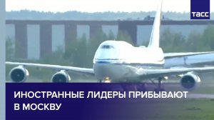 Мировые лидеры прибывают в Москву