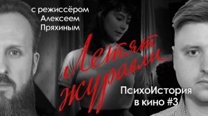 Летят Журавли | ПсихоИстория в кино | Выпуск 3 (гость -  режиссёр Алексей Пряхин)