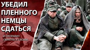 Убедил пленного немцы сдаться, и отправил обратно к своим.
