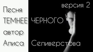 Песня 2 ТЕМНЕЕ ЧЕРНОГО автор Алиса Селиверстова 05.05.2025 г.
Второй вариант песни