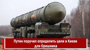 Путин поручил определить цели в Киеве для Орешника
