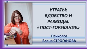 Психолог Елена Строганова. Утраты. Пост-горевание у вдовцов и после развода