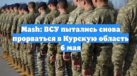 Mash: ВСУ пытались снова прорваться в Курскую область 6 мая