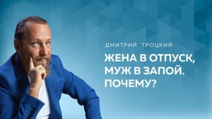 ЖЕНА В ОТПУСК, МУЖ В ЗАПОЙ. ПОЧЕМУ? Дмитрий Троцкий