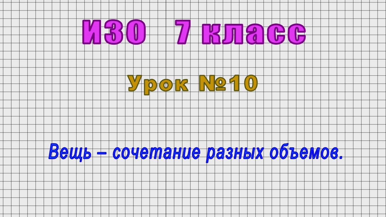 ИЗО 7 класс (Урок№10 - Вещь – сочетание разных объемов.)